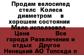 Продам велосипед стелс. Колеса диаметром 20.в хорошем состоянии. Мало исползовпл › Цена ­ 3000.. - Все города Развлечения и отдых » Другое   . Ненецкий АО,Топседа п.